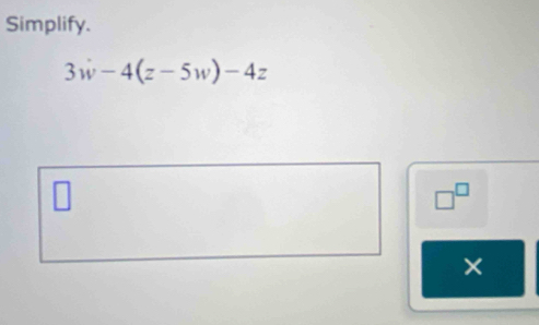 Simplify.
3w-4(z-5w)-4z
□^(□)
×