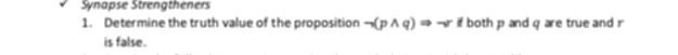 Synapse Strengtheners 
1. Determine the truth value of the proposition neg (pwedge q)Rightarrow sim if both p and q are true and r
is false.