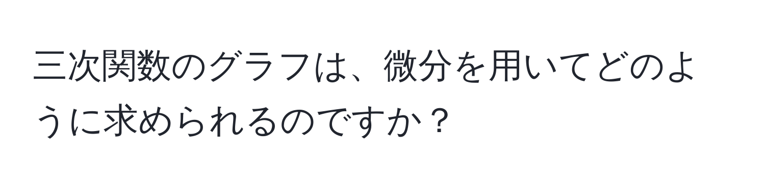 三次関数のグラフは、微分を用いてどのように求められるのですか？