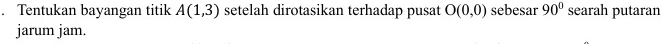 Tentukan bayangan titik A(1,3) setelah dirotasikan terhadap pusat O(0,0) sebesar 90° searah putaran 
jarum jam.