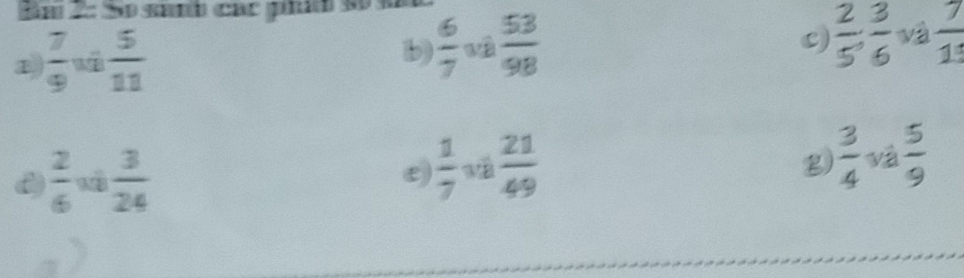 2: So sanh các phíh số sã
1  7/9  và  5/11   6/7  và  53/98 
b)
C)  2/5 ,  3/6  và  7/15 
 2/6   3/24 
ε)  1/7  và  21/49 
g)  3/4  và  5/9 