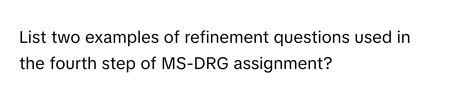 List two examples of refinement questions used in the fourth step of MS-DRG assignment?