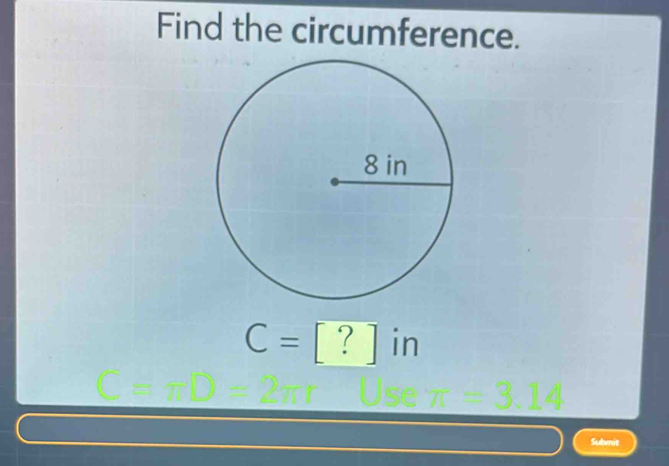 Find the circumference.
C=? in
π =3.14
Submit