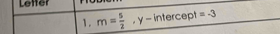 Letter 
1. m= 5/2 , y-intercept: =-3