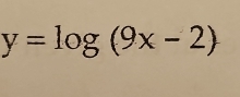 y=log (9x-2)