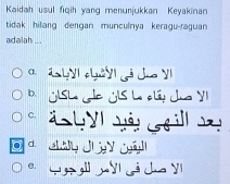 Kaidah usul fiqih yang menunjukkan Keyakinan
tidak hilang dengan munculnya keragu-raguan 
adailah ..
da lyI chuảyi ả Jno Y
D JLSL JC ÖLS L é ly Jua Y
c. 
H s m à cả ca Y