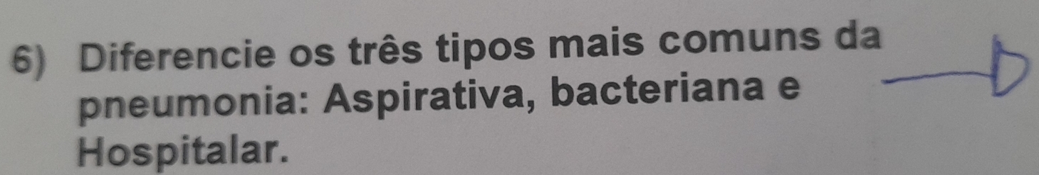 Diferencie os três tipos mais comuns da 
pneumonia: Aspirativa, bacteriana e 
Hospitalar.