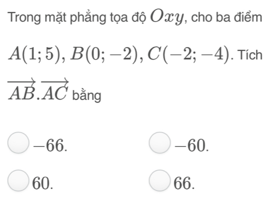 Trong mặt phẳng tọa độ Oxy, cho ba điểm
A(1;5), B(0;-2), C(-2;-4). Tích
vector AB.vector AC bằng
-66. -60.
60. 66.