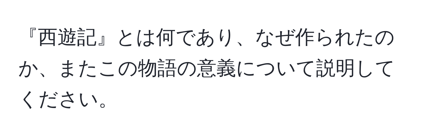 『西遊記』とは何であり、なぜ作られたのか、またこの物語の意義について説明してください。