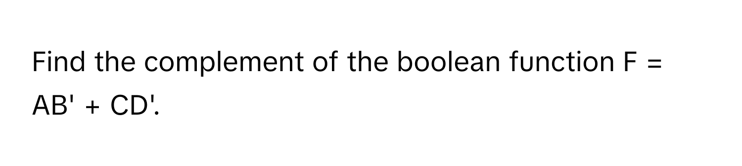 Find the complement of the boolean function F = AB' + CD'.