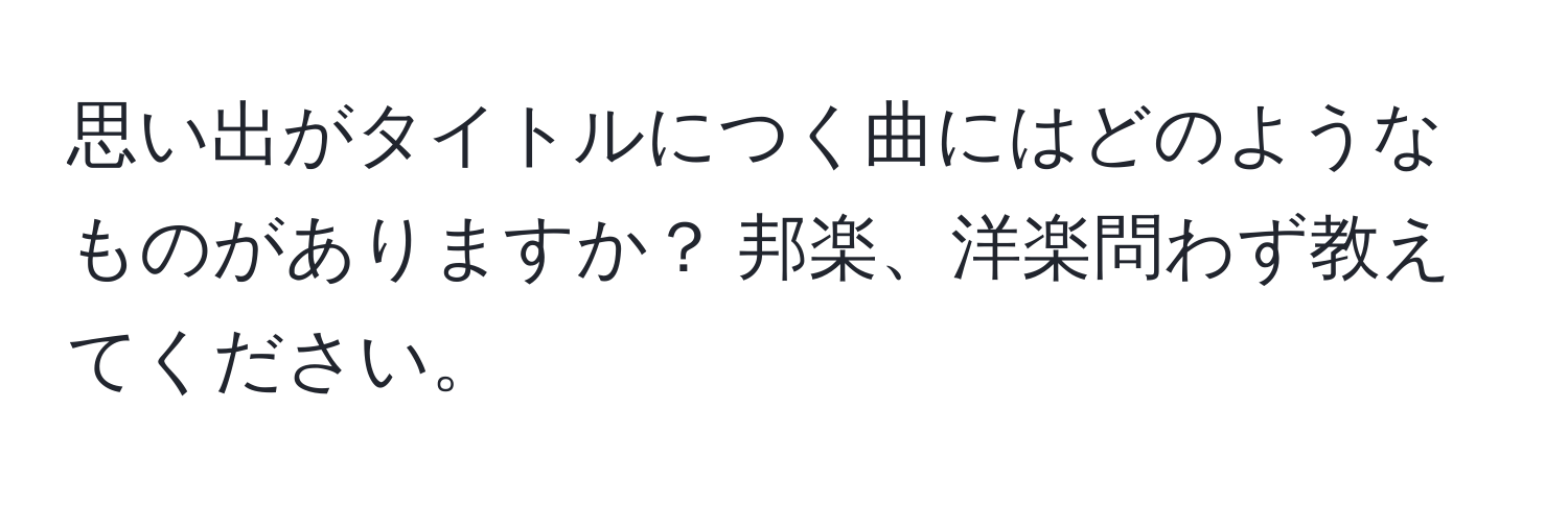 思い出がタイトルにつく曲にはどのようなものがありますか？ 邦楽、洋楽問わず教えてください。