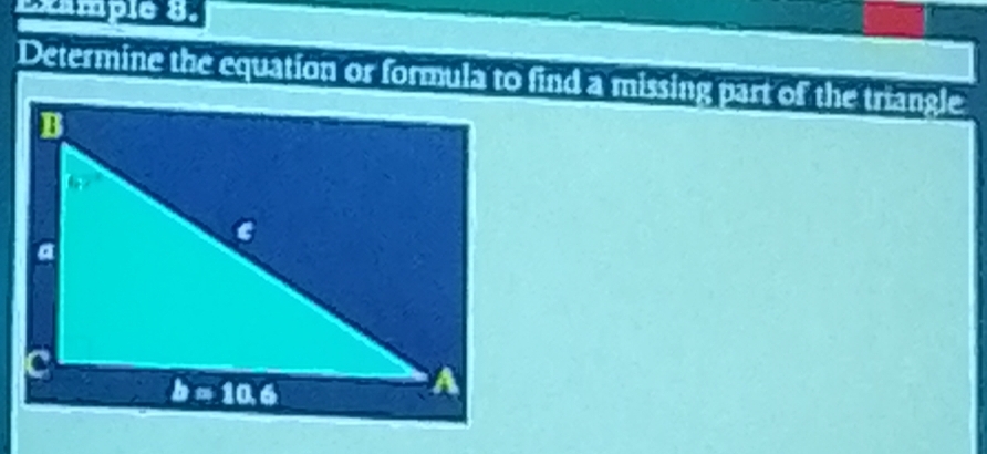 Example 8.
Determine the equation or formula to find a missing part of the triangle