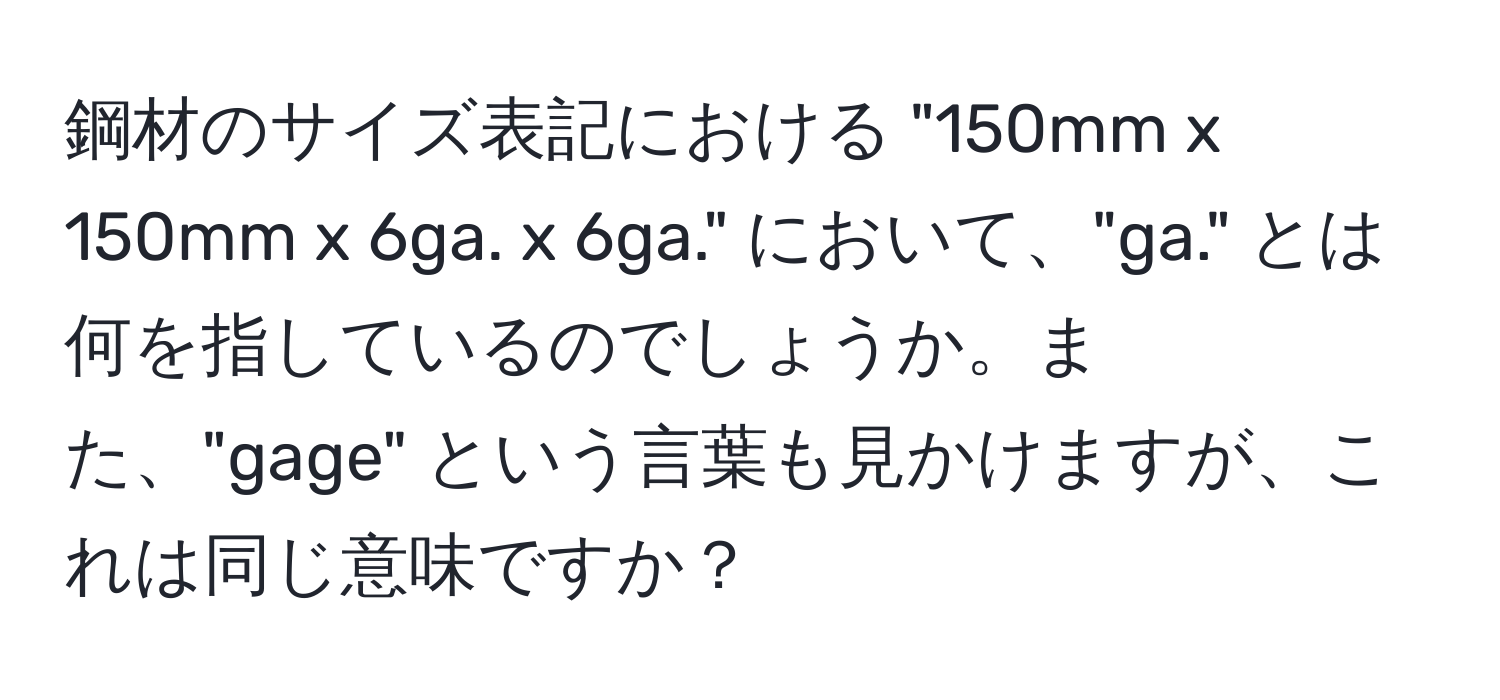 鋼材のサイズ表記における "150mm x 150mm x 6ga. x 6ga." において、"ga." とは何を指しているのでしょうか。また、"gage" という言葉も見かけますが、これは同じ意味ですか？