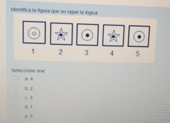 Identifica la figura que no sigue la lógica:
Seleccione una:
a. 4
b. 2
c. 3
d. 1
e. 5