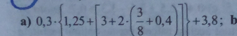 0,3·  1,25+[3+2· ( 3/8 +0,4)] +3,8; b