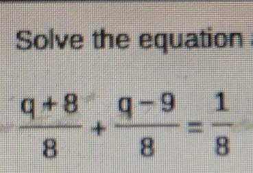 Solve the equation
 (q+8)/8 + (q-9)/8 = 1/8 