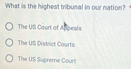 What is the highest tribunal in our nation?
The US Court of Appeals
The US District Courts
The US Supreme Court