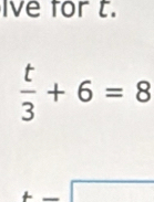 Ive for t.
 t/3 +6=8