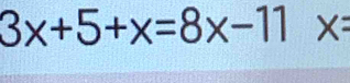 3x+5+x=8x-11 X=