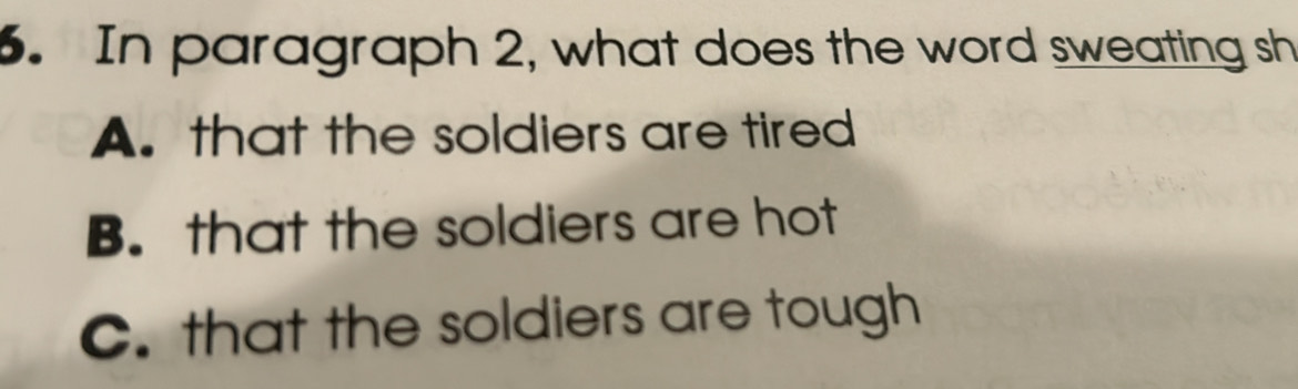 In paragraph 2, what does the word sweating sh
A. that the soldiers are tired
B. that the soldiers are hot
C. that the soldiers are tough