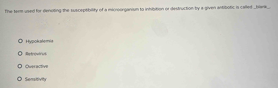 The term used for denoting the susceptibility of a microorganism to inhibition or destruction by a given antibotic is called _blank_.
Hypokalemia
Retrovirus
Overactive
Sensitivity