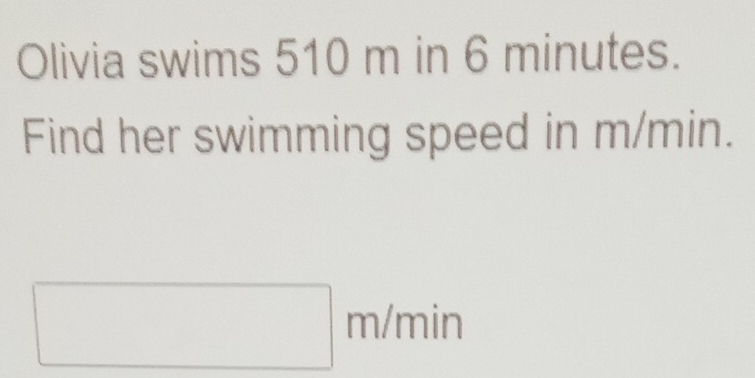 Olivia swims 510 m in 6 minutes. 
Find her swimming speed in m/min.
□ m/min