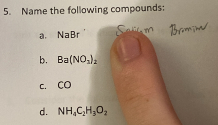 Name the following compounds: 
a. NaBr
b. Ba(NO_3)_2
c. C O
d. NH_4C_2H_3O_2