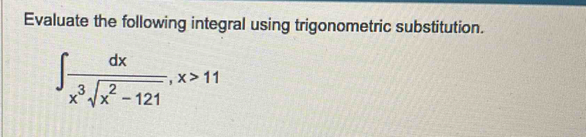 Evaluate the following integral using trigonometric substitution.
∈t  dx/x^3sqrt(x^2-121) , x>11