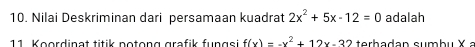 Nilai Deskriminan dari persamaan kuadrat 2x^2+5x-12=0 adalah
11 Koordinat titik notong grafik fungsi f(x)=-x^2+12x-32 terbadan sumbu x=