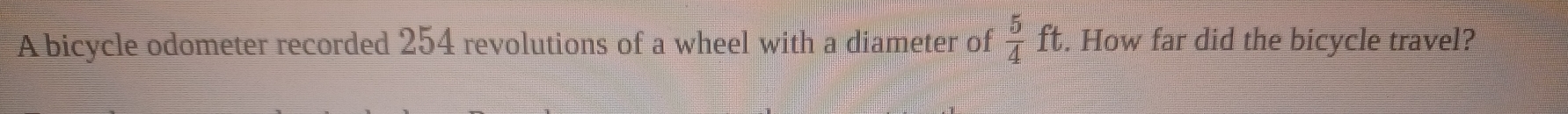 A bicycle odometer recorded 254 revolutions of a wheel with a diameter of  5/4 ft. How far did the bicycle travel?