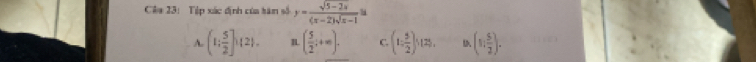 Câa 23: Tệp xác định của tâm số y= (sqrt(5-2x))/(x-2)sqrt(x-1) u
A. (1; 5/2 ]!(2). ( 5/2 ;+∈fty ). C. (1: 5/2 ):125, D (n, 5/2 ).