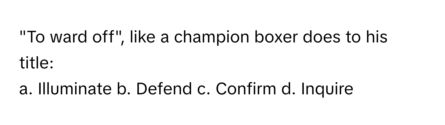 "To ward off", like a champion boxer does to his title:

a. Illuminate b. Defend c. Confirm d. Inquire