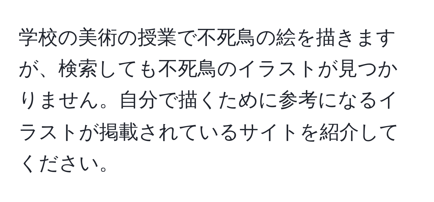 学校の美術の授業で不死鳥の絵を描きますが、検索しても不死鳥のイラストが見つかりません。自分で描くために参考になるイラストが掲載されているサイトを紹介してください。