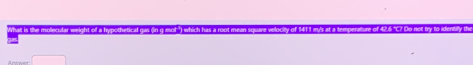 What is the molecular weight of a hypothetical gas (in g mol) which has a root mean square velocity of 1411 m/s at a temperature of 42.6 °C? Do not try to identify the