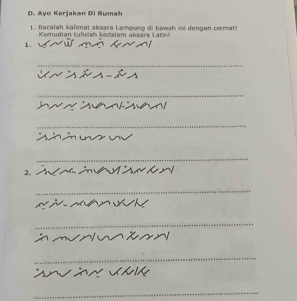 Ayo Kerjakan Di Rumah 
1. Bacalah kalimat aksara Lampung di bawah ini dengan cermat! 
Kemudian tulislah kedalam aksara Latin! 
1. 
_ 
_ 
_ 
_ 
_ 
_ 
_ 
2._ 
_ 
_ 
_ 
_ 
_ 
__ 
_ 
_ 
_