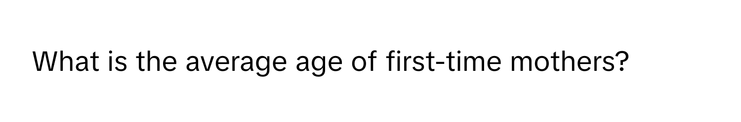 What is the average age of first-time mothers?