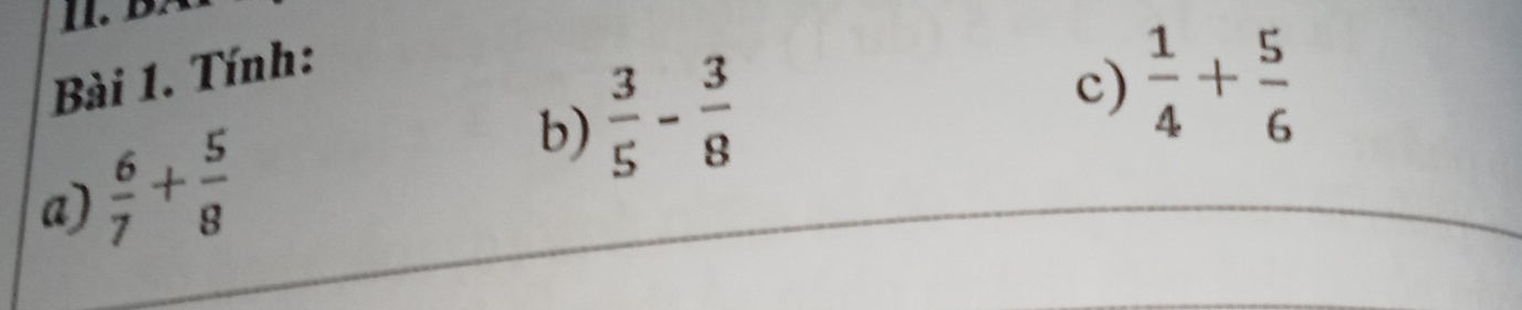 Tính: 
b)  3/5 - 3/8 
c)  1/4 + 5/6 
a)  6/7 + 5/8 