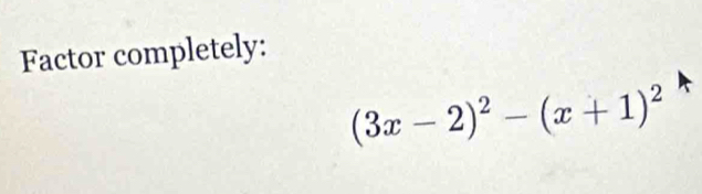 Factor completely:
(3x-2)^2-(x+1)^2