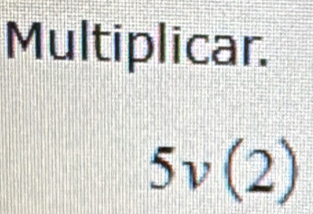 Multiplicar.
5v(2)