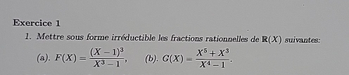 Mettre sous forme irréductible les fractions rationnelles de R(X) suivantes:
(a). F(X)=frac (X-1)^3X^3-1, (b). G(X)= (X^5+X^3)/X^4-1 .