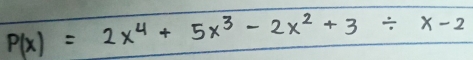 P(x)=2x^4+5x^3-2x^2+3/ x-2