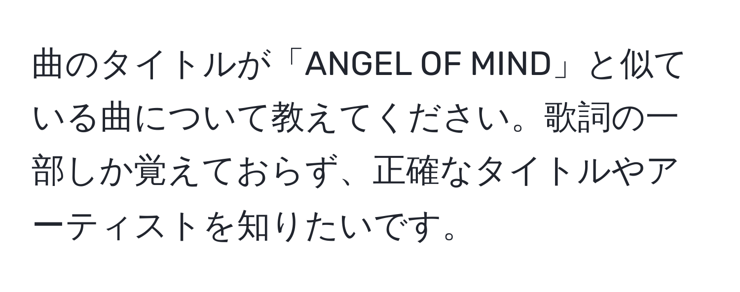 曲のタイトルが「ANGEL OF MIND」と似ている曲について教えてください。歌詞の一部しか覚えておらず、正確なタイトルやアーティストを知りたいです。