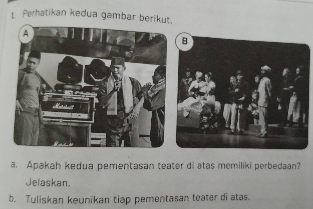 Perhatikan kedua gambar berikut 
a. Apakah kedua pementasan teater di atas memiliki perbedaan? 
Jelaskan. 
b. Tuliskan keunikan tiap pementasan teater di atas.