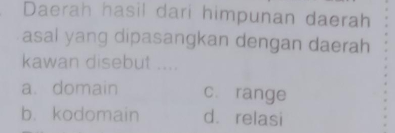 Daerah hasil dari himpunan daerah
asal yang dipasangkan dengan daerah
kawan disebut ....
a. domain c. range
b. kodomain d. relasi