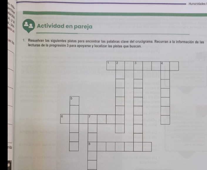 Humanidades I 
u rela 
ambia lación 
a,ya 
a, por Actividad en pareja 
era un 
1. Resuelvan las siguientes pistas para encontrar las palabras clave del crucigrama. Recurran a la información de las 
ue los 
lecturas de la progresión 3 para apoyarse y localizar las pistas que buscan. 
rrida