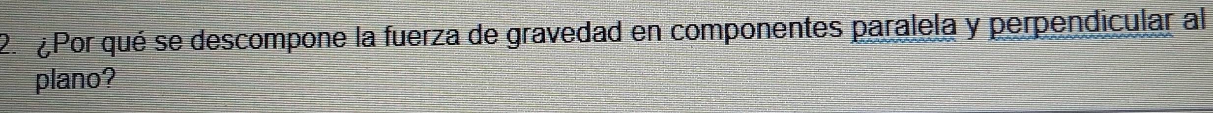 Por qué se descompone la fuerza de gravedad en componentes paralela y perpendicular al 
plano?