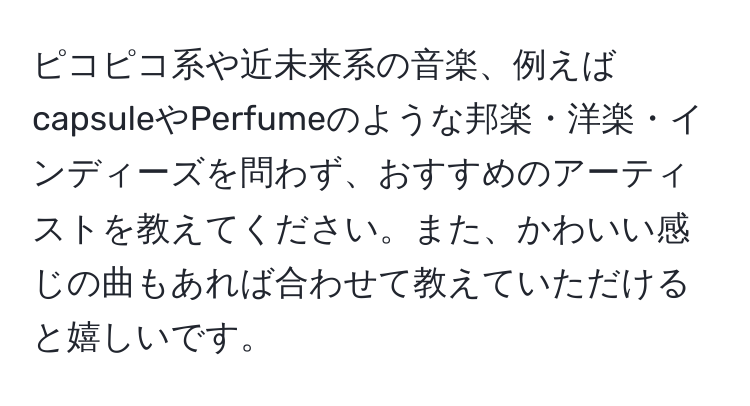 ピコピコ系や近未来系の音楽、例えばcapsuleやPerfumeのような邦楽・洋楽・インディーズを問わず、おすすめのアーティストを教えてください。また、かわいい感じの曲もあれば合わせて教えていただけると嬉しいです。