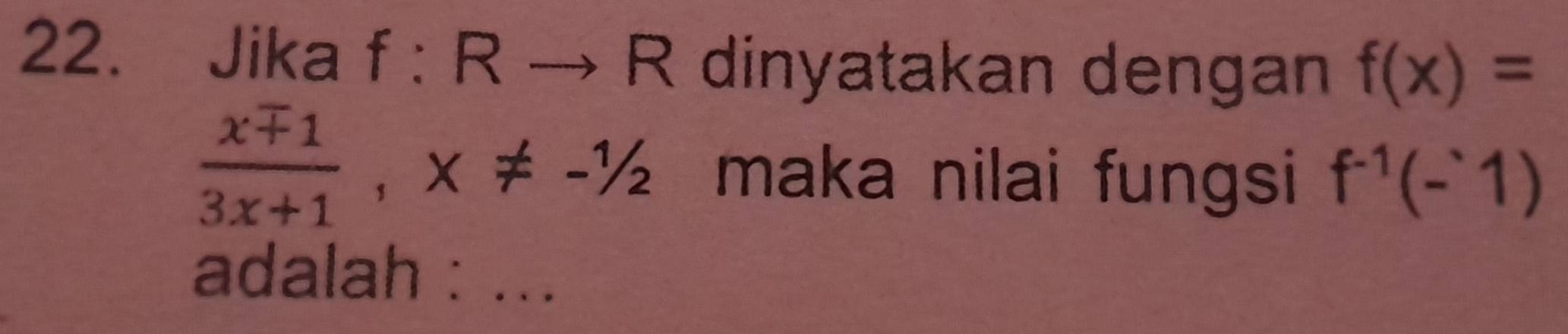 Jika f:Rto R dinyatakan dengan f(x)=
 xmp 1/3x+1 , x!= -1/2 maka nilai fungsi f^(-1)(-1)
adalah : ...