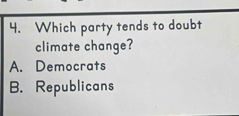 Which party tends to doubt
climate change?
A. Democrats
B. Republicans