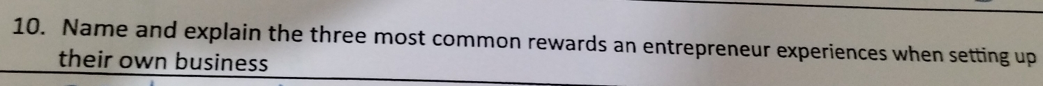 Name and explain the three most common rewards an entrepreneur experiences when setting up 
their own business